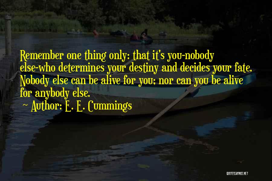 E. E. Cummings Quotes: Remember One Thing Only: That It's You-nobody Else-who Determines Your Destiny And Decides Your Fate. Nobody Else Can Be Alive