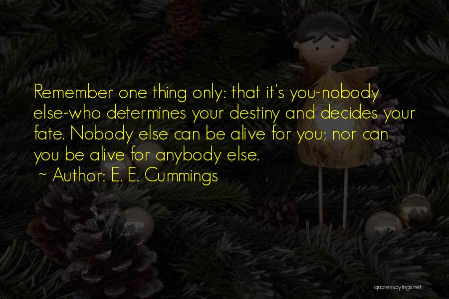 E. E. Cummings Quotes: Remember One Thing Only: That It's You-nobody Else-who Determines Your Destiny And Decides Your Fate. Nobody Else Can Be Alive