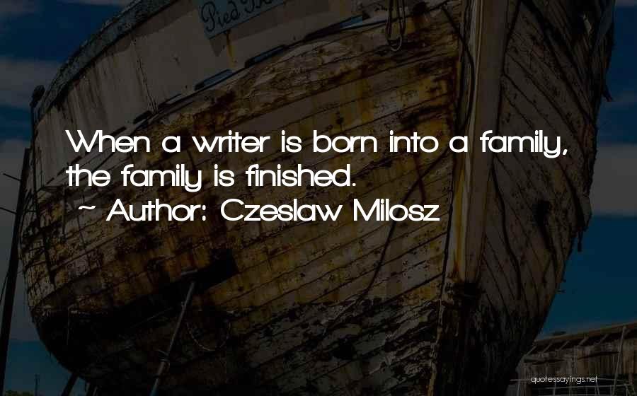 Czeslaw Milosz Quotes: When A Writer Is Born Into A Family, The Family Is Finished.