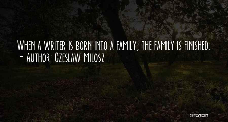 Czeslaw Milosz Quotes: When A Writer Is Born Into A Family, The Family Is Finished.