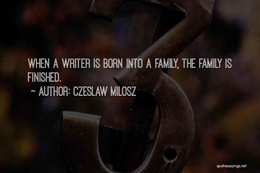 Czeslaw Milosz Quotes: When A Writer Is Born Into A Family, The Family Is Finished.