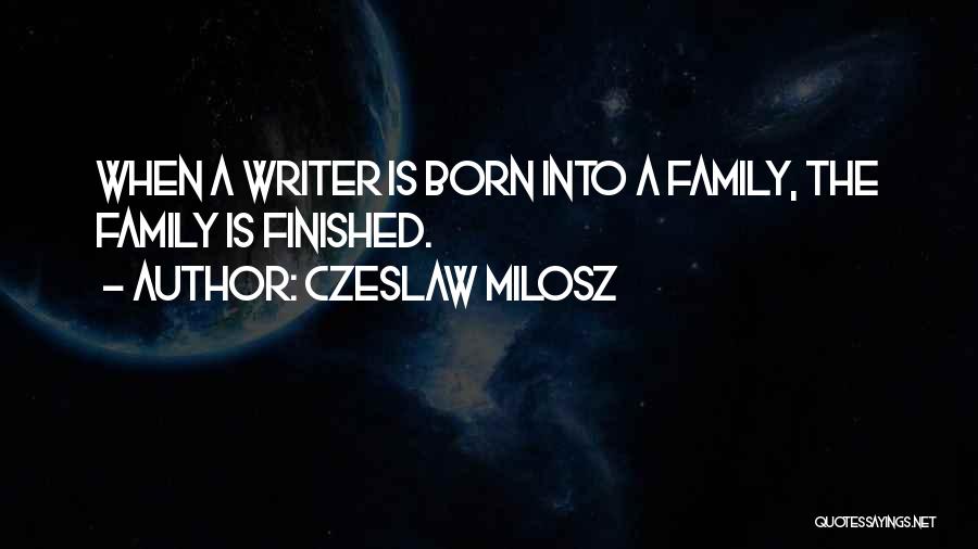 Czeslaw Milosz Quotes: When A Writer Is Born Into A Family, The Family Is Finished.