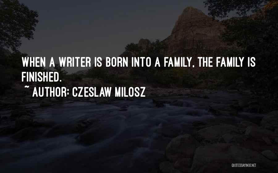 Czeslaw Milosz Quotes: When A Writer Is Born Into A Family, The Family Is Finished.