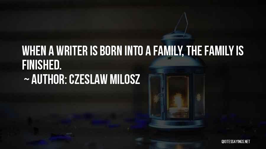 Czeslaw Milosz Quotes: When A Writer Is Born Into A Family, The Family Is Finished.