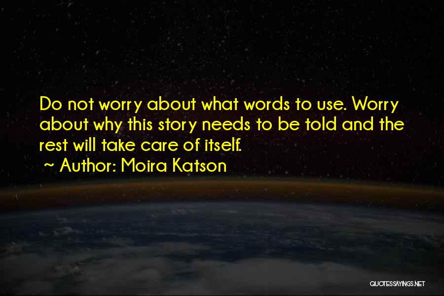 Moira Katson Quotes: Do Not Worry About What Words To Use. Worry About Why This Story Needs To Be Told And The Rest