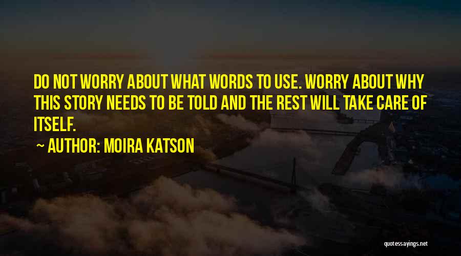 Moira Katson Quotes: Do Not Worry About What Words To Use. Worry About Why This Story Needs To Be Told And The Rest