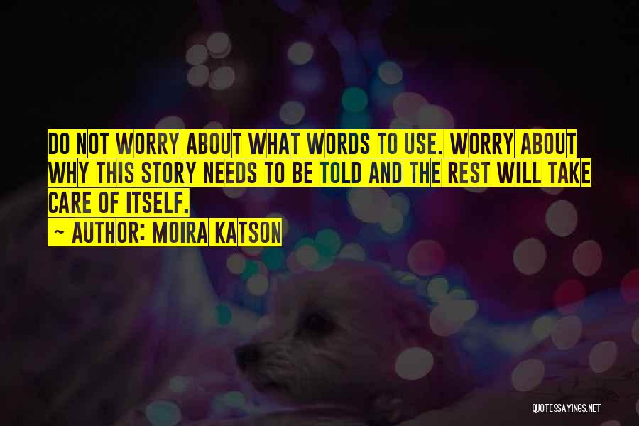 Moira Katson Quotes: Do Not Worry About What Words To Use. Worry About Why This Story Needs To Be Told And The Rest