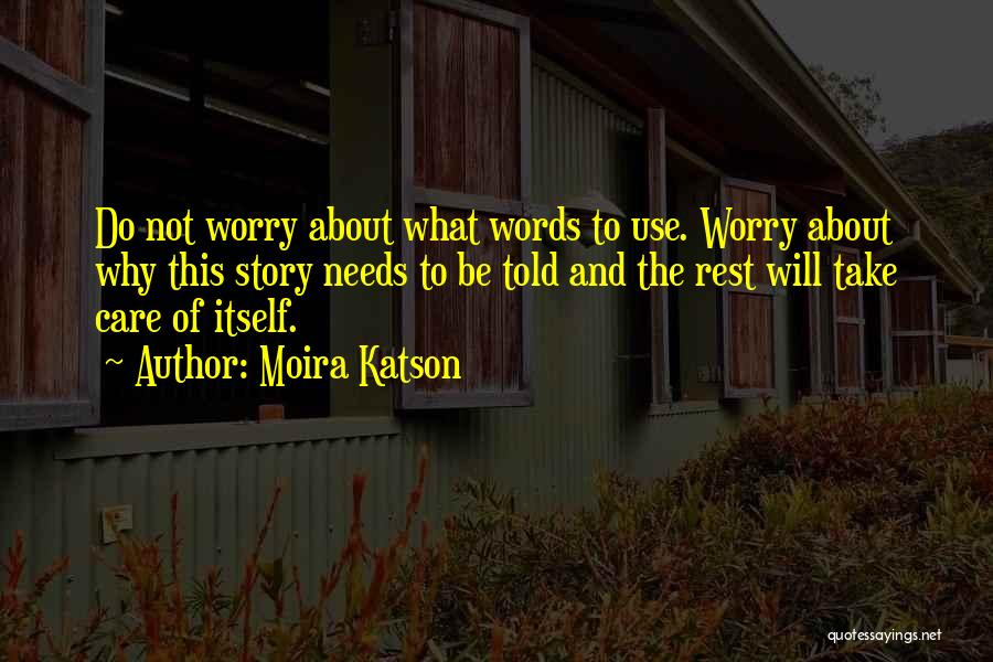 Moira Katson Quotes: Do Not Worry About What Words To Use. Worry About Why This Story Needs To Be Told And The Rest