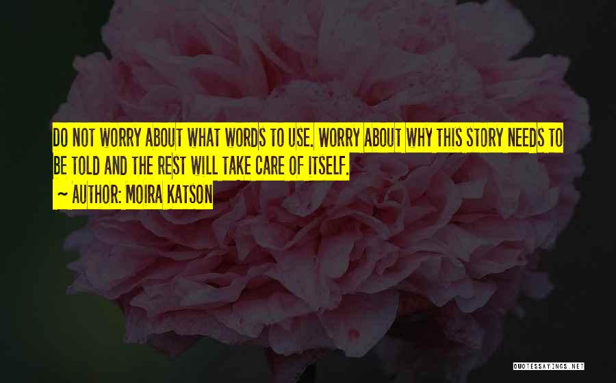 Moira Katson Quotes: Do Not Worry About What Words To Use. Worry About Why This Story Needs To Be Told And The Rest