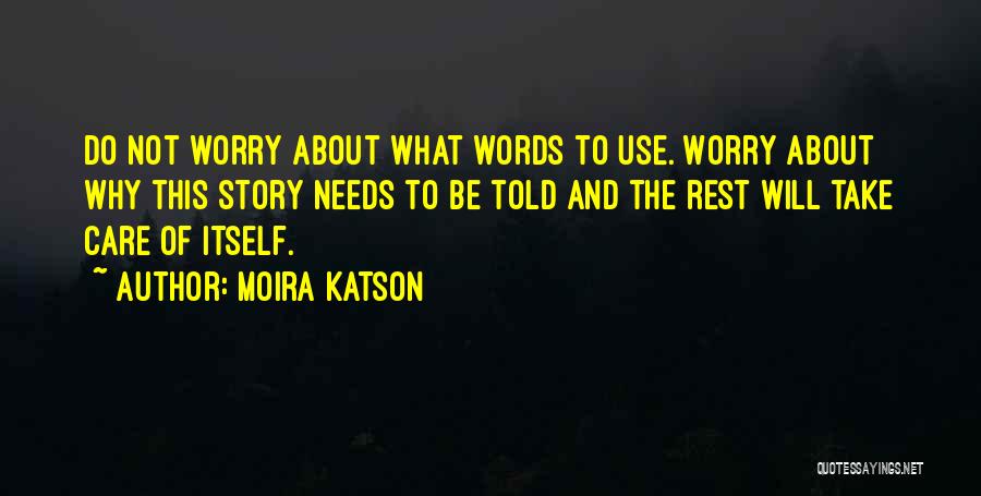 Moira Katson Quotes: Do Not Worry About What Words To Use. Worry About Why This Story Needs To Be Told And The Rest