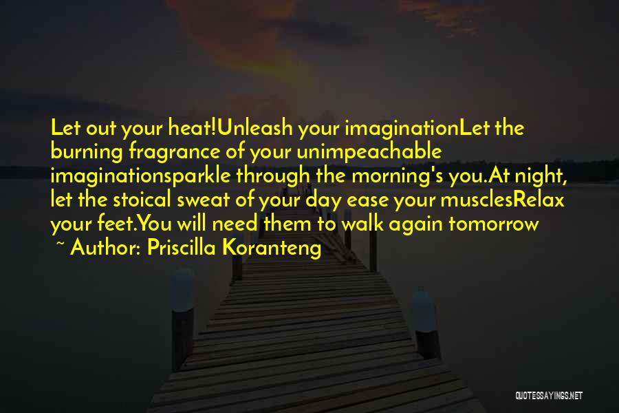 Priscilla Koranteng Quotes: Let Out Your Heat!unleash Your Imaginationlet The Burning Fragrance Of Your Unimpeachable Imaginationsparkle Through The Morning's You.at Night, Let The