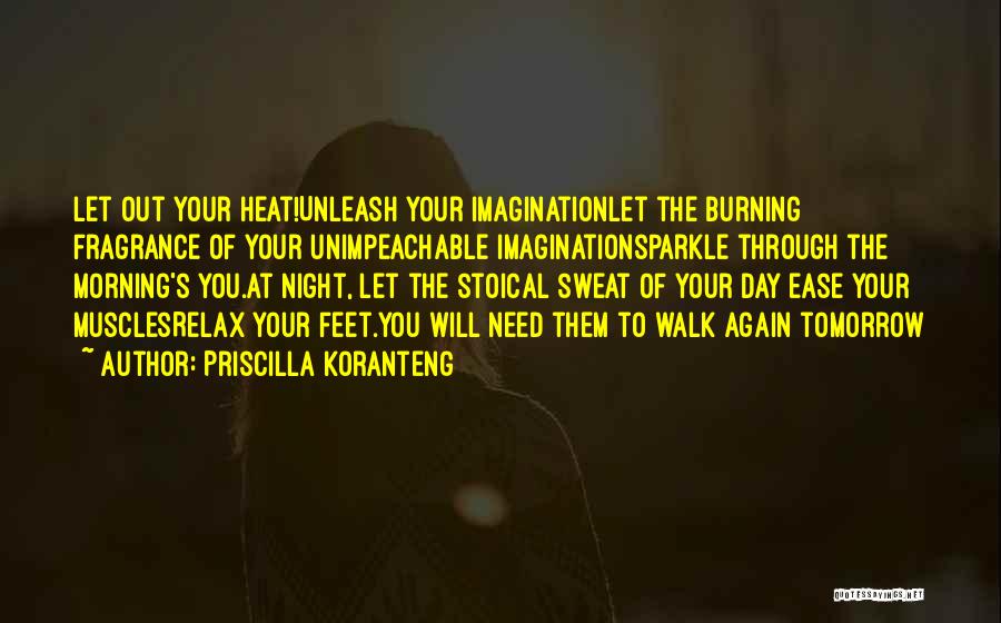 Priscilla Koranteng Quotes: Let Out Your Heat!unleash Your Imaginationlet The Burning Fragrance Of Your Unimpeachable Imaginationsparkle Through The Morning's You.at Night, Let The