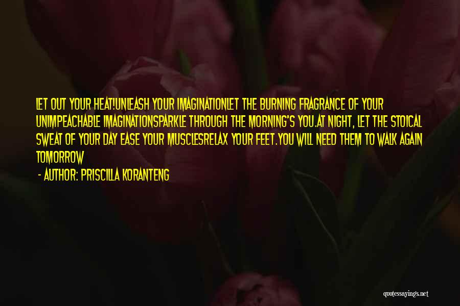 Priscilla Koranteng Quotes: Let Out Your Heat!unleash Your Imaginationlet The Burning Fragrance Of Your Unimpeachable Imaginationsparkle Through The Morning's You.at Night, Let The