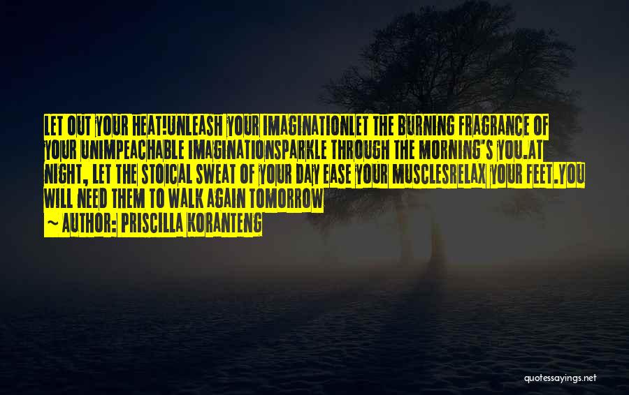 Priscilla Koranteng Quotes: Let Out Your Heat!unleash Your Imaginationlet The Burning Fragrance Of Your Unimpeachable Imaginationsparkle Through The Morning's You.at Night, Let The