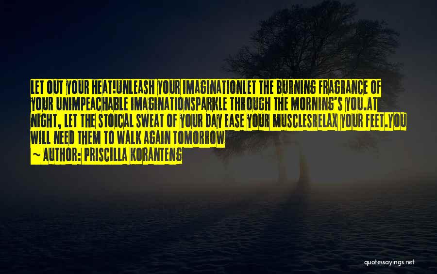 Priscilla Koranteng Quotes: Let Out Your Heat!unleash Your Imaginationlet The Burning Fragrance Of Your Unimpeachable Imaginationsparkle Through The Morning's You.at Night, Let The