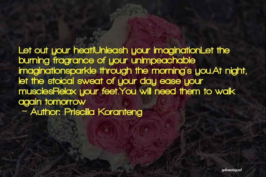 Priscilla Koranteng Quotes: Let Out Your Heat!unleash Your Imaginationlet The Burning Fragrance Of Your Unimpeachable Imaginationsparkle Through The Morning's You.at Night, Let The