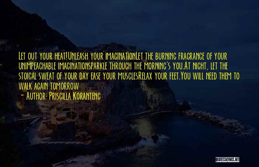 Priscilla Koranteng Quotes: Let Out Your Heat!unleash Your Imaginationlet The Burning Fragrance Of Your Unimpeachable Imaginationsparkle Through The Morning's You.at Night, Let The