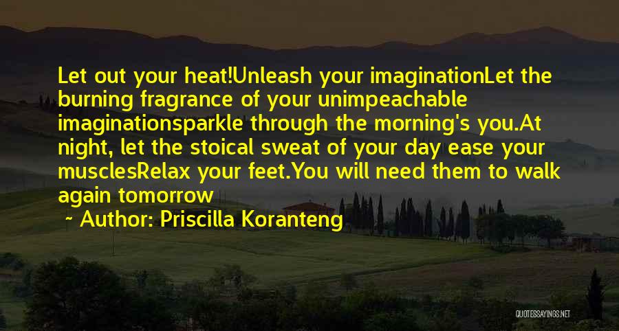 Priscilla Koranteng Quotes: Let Out Your Heat!unleash Your Imaginationlet The Burning Fragrance Of Your Unimpeachable Imaginationsparkle Through The Morning's You.at Night, Let The