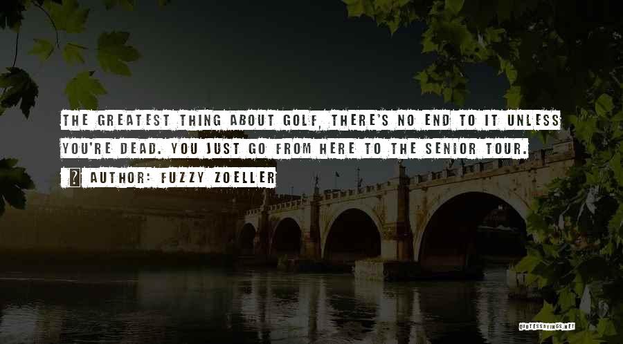 Fuzzy Zoeller Quotes: The Greatest Thing About Golf, There's No End To It Unless You're Dead. You Just Go From Here To The