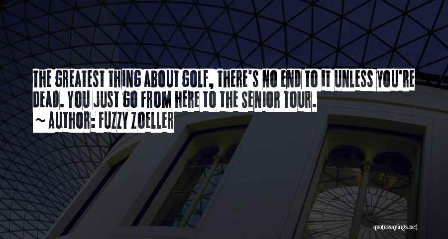 Fuzzy Zoeller Quotes: The Greatest Thing About Golf, There's No End To It Unless You're Dead. You Just Go From Here To The