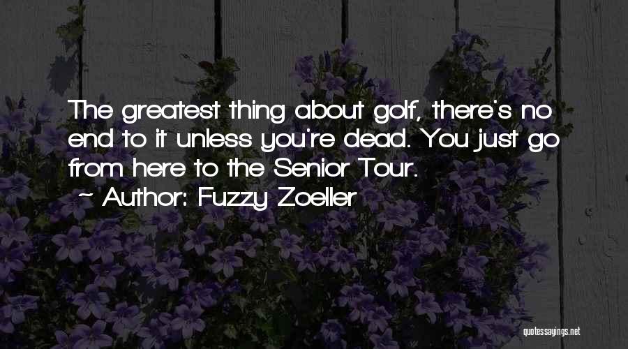 Fuzzy Zoeller Quotes: The Greatest Thing About Golf, There's No End To It Unless You're Dead. You Just Go From Here To The