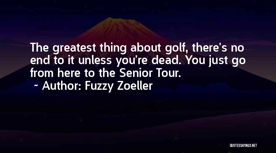 Fuzzy Zoeller Quotes: The Greatest Thing About Golf, There's No End To It Unless You're Dead. You Just Go From Here To The