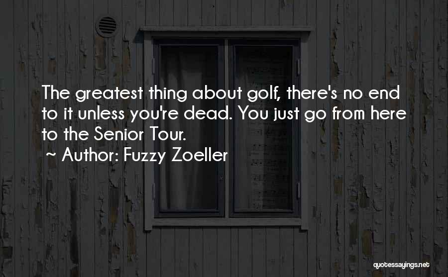 Fuzzy Zoeller Quotes: The Greatest Thing About Golf, There's No End To It Unless You're Dead. You Just Go From Here To The