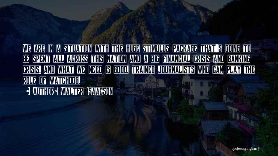 Walter Isaacson Quotes: We Are In A Situation With The Huge Stimulus Package That's Going To Be Spent All Across This Nation And