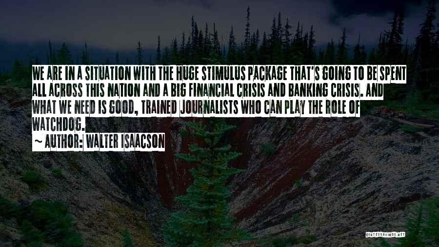 Walter Isaacson Quotes: We Are In A Situation With The Huge Stimulus Package That's Going To Be Spent All Across This Nation And