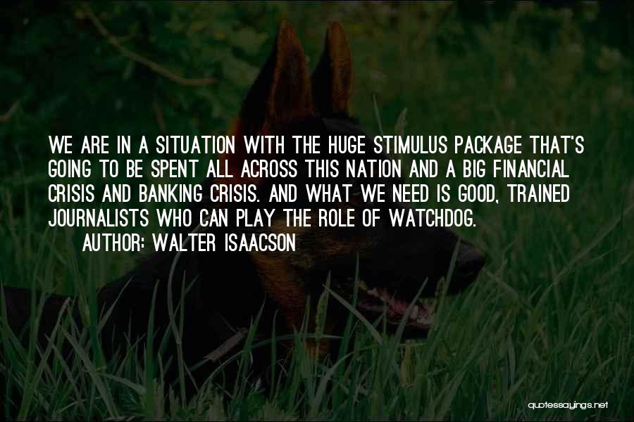 Walter Isaacson Quotes: We Are In A Situation With The Huge Stimulus Package That's Going To Be Spent All Across This Nation And