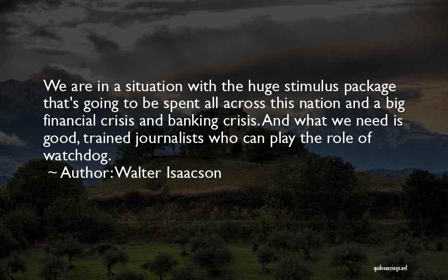 Walter Isaacson Quotes: We Are In A Situation With The Huge Stimulus Package That's Going To Be Spent All Across This Nation And