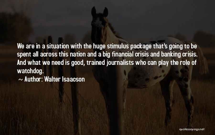 Walter Isaacson Quotes: We Are In A Situation With The Huge Stimulus Package That's Going To Be Spent All Across This Nation And