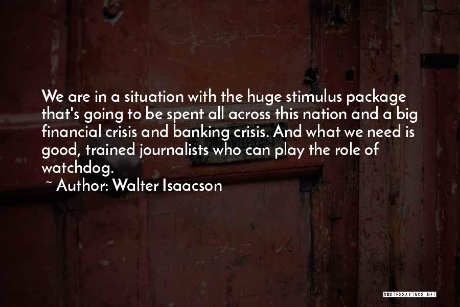 Walter Isaacson Quotes: We Are In A Situation With The Huge Stimulus Package That's Going To Be Spent All Across This Nation And