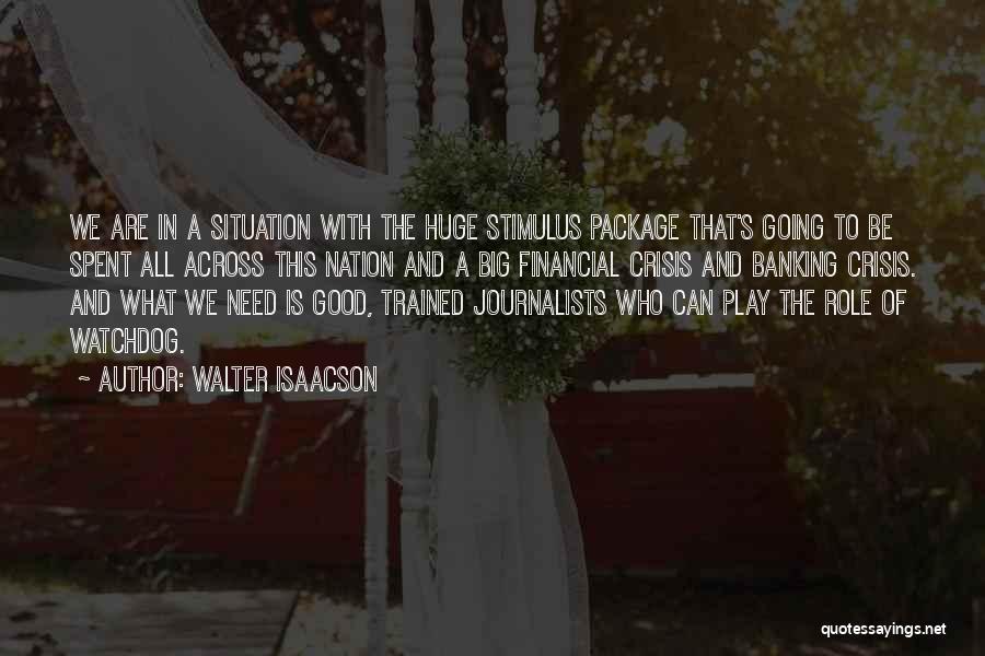 Walter Isaacson Quotes: We Are In A Situation With The Huge Stimulus Package That's Going To Be Spent All Across This Nation And