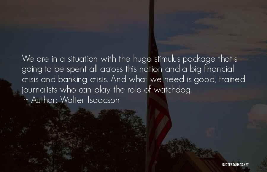 Walter Isaacson Quotes: We Are In A Situation With The Huge Stimulus Package That's Going To Be Spent All Across This Nation And