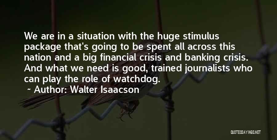 Walter Isaacson Quotes: We Are In A Situation With The Huge Stimulus Package That's Going To Be Spent All Across This Nation And