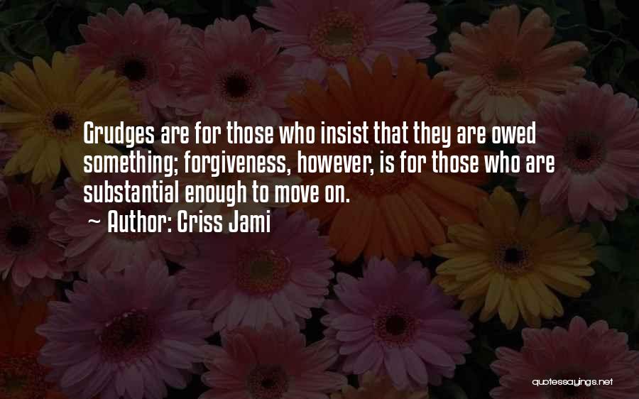 Criss Jami Quotes: Grudges Are For Those Who Insist That They Are Owed Something; Forgiveness, However, Is For Those Who Are Substantial Enough