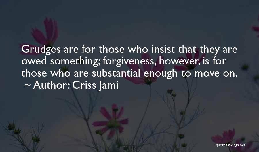Criss Jami Quotes: Grudges Are For Those Who Insist That They Are Owed Something; Forgiveness, However, Is For Those Who Are Substantial Enough