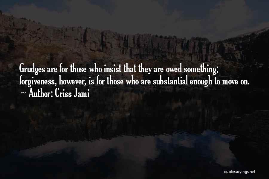 Criss Jami Quotes: Grudges Are For Those Who Insist That They Are Owed Something; Forgiveness, However, Is For Those Who Are Substantial Enough