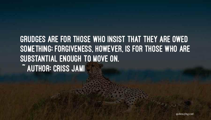 Criss Jami Quotes: Grudges Are For Those Who Insist That They Are Owed Something; Forgiveness, However, Is For Those Who Are Substantial Enough