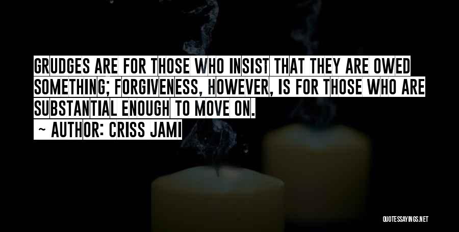 Criss Jami Quotes: Grudges Are For Those Who Insist That They Are Owed Something; Forgiveness, However, Is For Those Who Are Substantial Enough