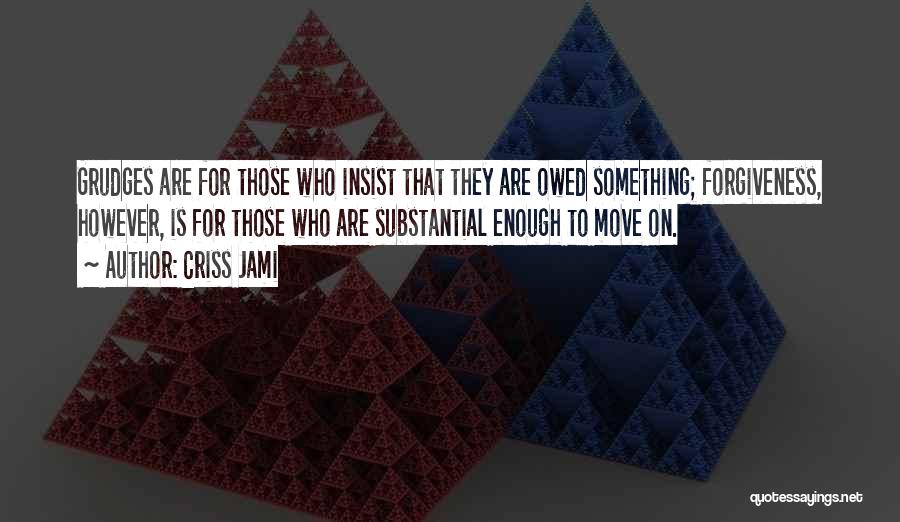 Criss Jami Quotes: Grudges Are For Those Who Insist That They Are Owed Something; Forgiveness, However, Is For Those Who Are Substantial Enough