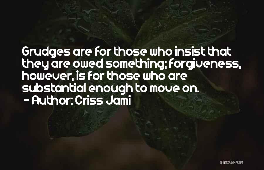 Criss Jami Quotes: Grudges Are For Those Who Insist That They Are Owed Something; Forgiveness, However, Is For Those Who Are Substantial Enough