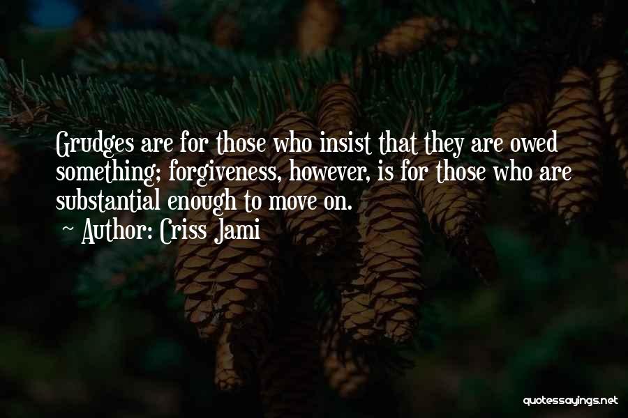 Criss Jami Quotes: Grudges Are For Those Who Insist That They Are Owed Something; Forgiveness, However, Is For Those Who Are Substantial Enough