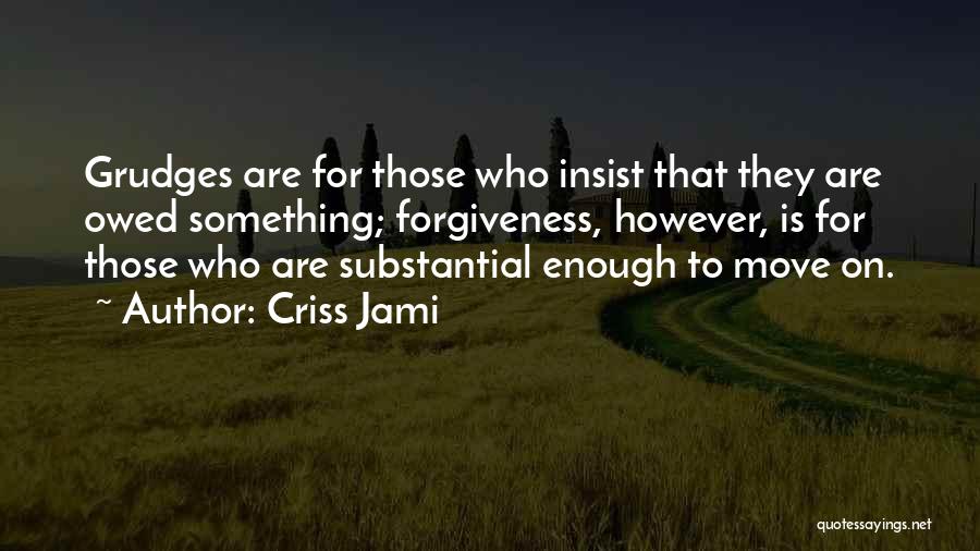 Criss Jami Quotes: Grudges Are For Those Who Insist That They Are Owed Something; Forgiveness, However, Is For Those Who Are Substantial Enough