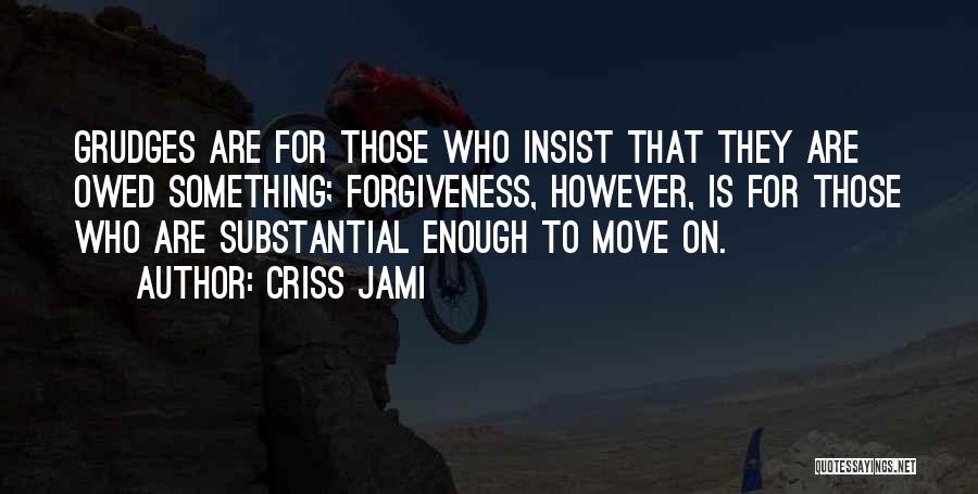 Criss Jami Quotes: Grudges Are For Those Who Insist That They Are Owed Something; Forgiveness, However, Is For Those Who Are Substantial Enough