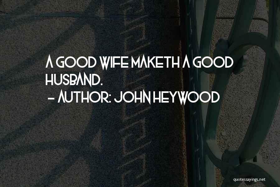 John Heywood Quotes: A Good Wife Maketh A Good Husband.