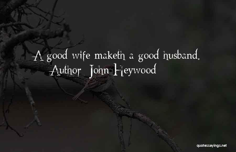 John Heywood Quotes: A Good Wife Maketh A Good Husband.