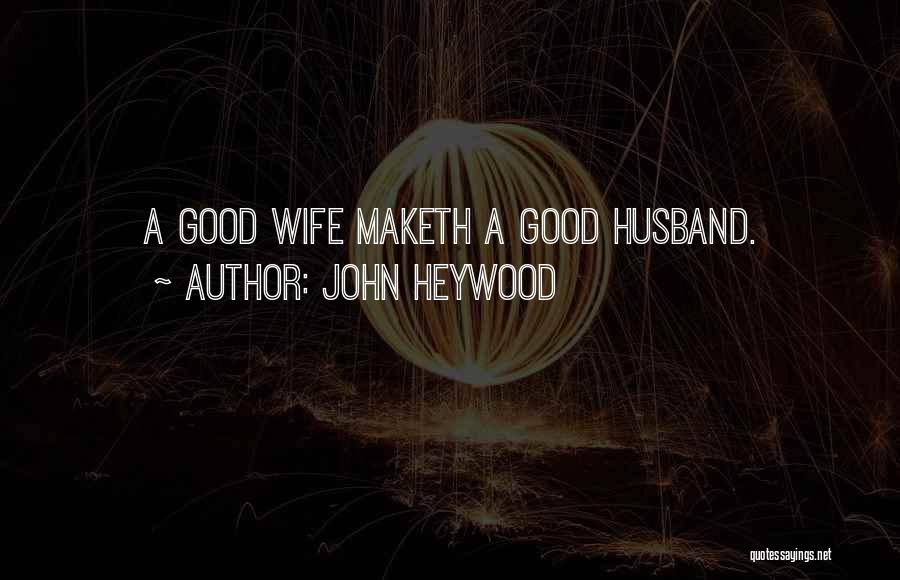 John Heywood Quotes: A Good Wife Maketh A Good Husband.