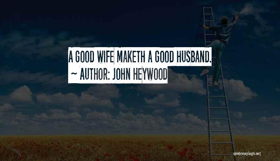 John Heywood Quotes: A Good Wife Maketh A Good Husband.